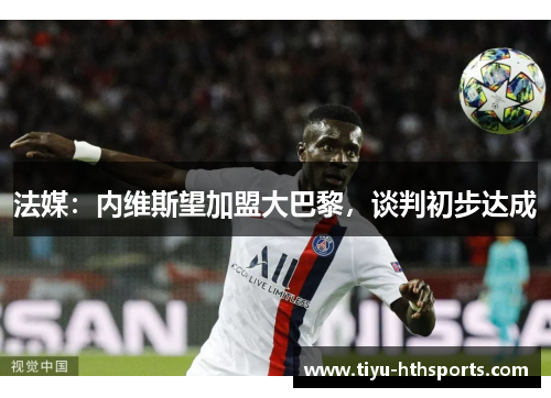 法媒：内维斯望加盟大巴黎，谈判初步达成